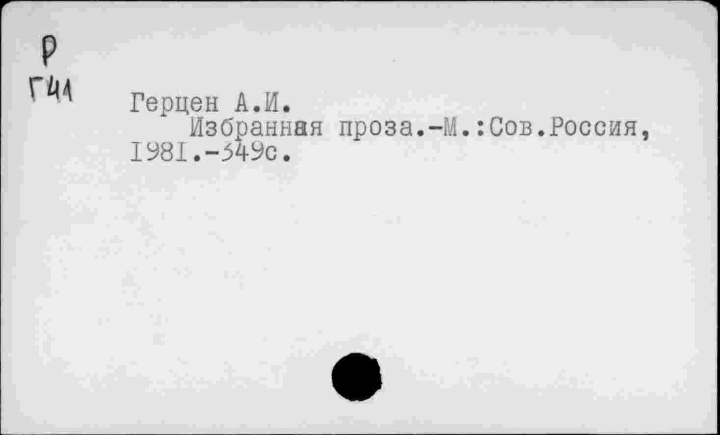 ﻿Герцен А.И.
Избранная проза.-М.:Сов.Россия 1981.-549с.